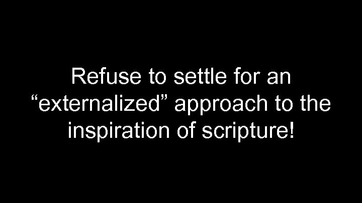 Refuse to settle for an “externalized” approach to the inspiration of scripture! 