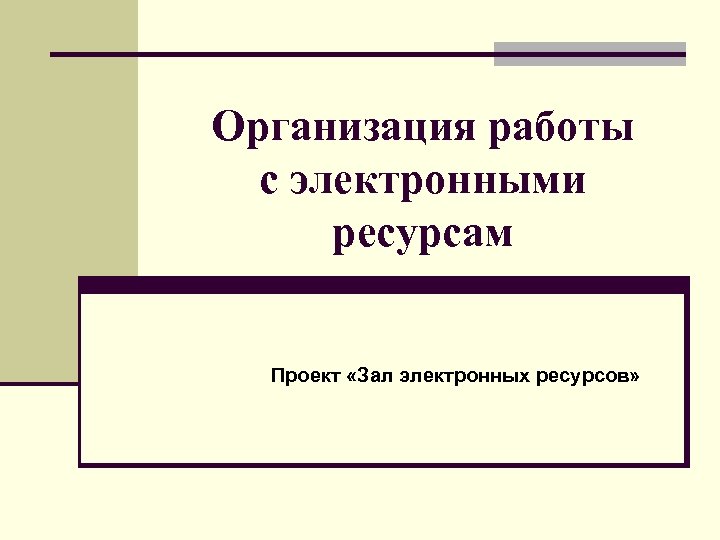 Организация работы с электронными ресурсам Проект «Зал электронных ресурсов» 