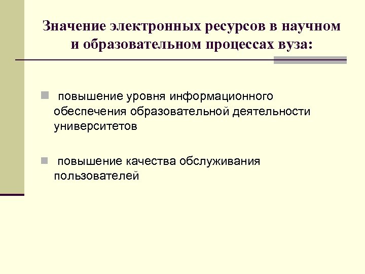 Значение электронных ресурсов в научном и образовательном процессах вуза: n повышение уровня информационного обеспечения