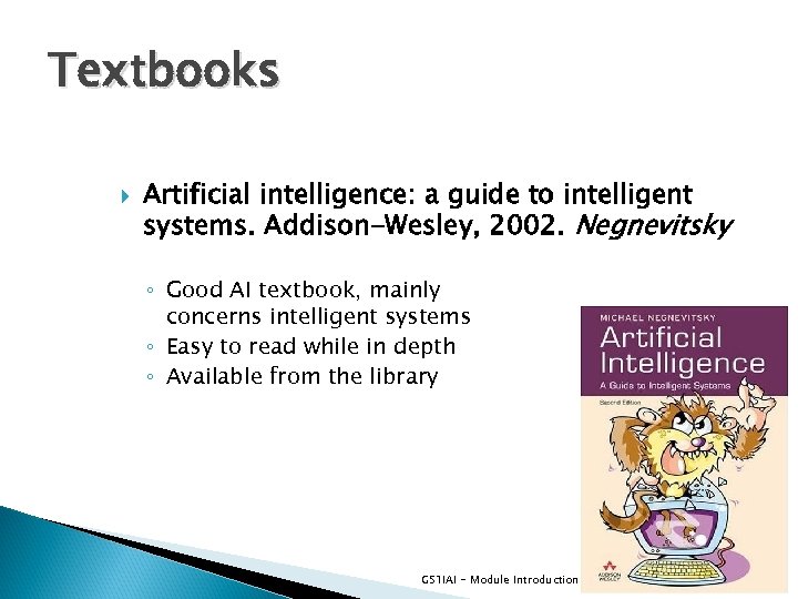 Textbooks Artificial intelligence: a guide to intelligent systems. Addison-Wesley, 2002. Negnevitsky ◦ Good AI