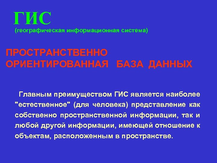 ГИС (географическая информационная система) ПРОСТРАНСТВЕННО ОРИЕНТИРОВАННАЯ БАЗА ДАННЫХ Главным преимуществом ГИС является наиболее 