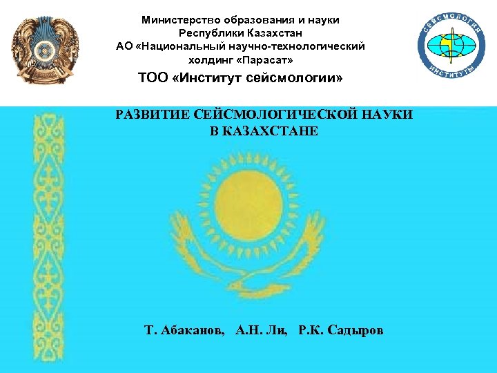 Министерство образования и науки Республики Казахстан АО «Национальный научно-технологический холдинг «Парасат» ТОО «Институт сейсмологии»