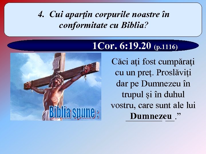 4. Cui aparţin corpurile noastre în conformitate cu Biblia? 1 Cor. 6: 19. 20