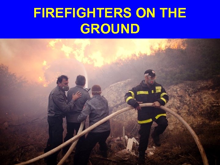 FIREFIGHTERS ON THE GROUND 