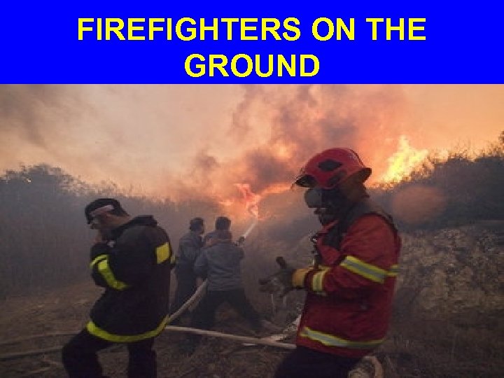 FIREFIGHTERS ON THE GROUND 