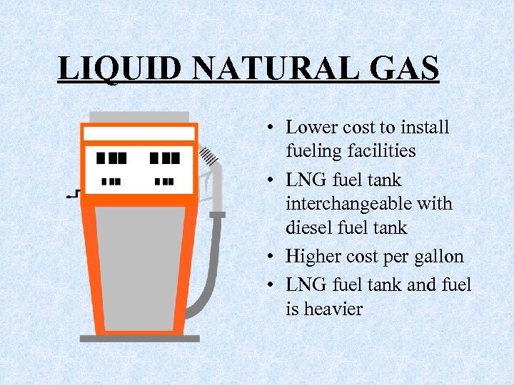 LIQUID NATURAL GAS • Lower cost to install fueling facilities • LNG fuel tank