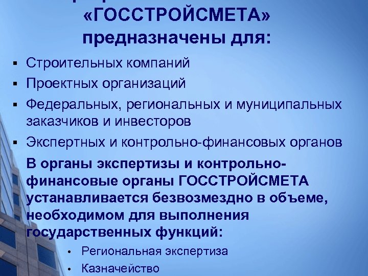  «ГОССТРОЙСМЕТА» предназначены для: Строительных компаний § Проектных организаций § Федеральных, региональных и муниципальных