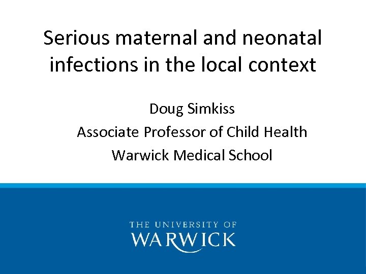 Serious maternal and neonatal infections in the local context Doug Simkiss Associate Professor of