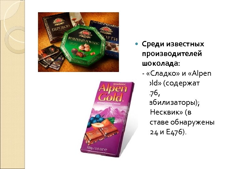  Среди известных производителей шоколада: - «Сладко» и «Alpen Gold» (содержат Е 476, стабилизаторы);