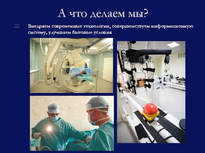 А что делаем мы? Ш Внедряем современные технологии, совершенствуем информационную систему, улучшаем бытовые условия