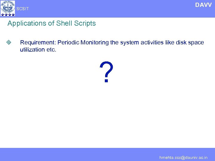 DAVV SCSIT Applications of Shell Scripts ³ Requirement: Periodic Monitoring the system activities like