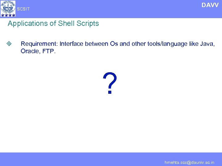 DAVV SCSIT Applications of Shell Scripts ³ Requirement: Interface between Os and other tools/language