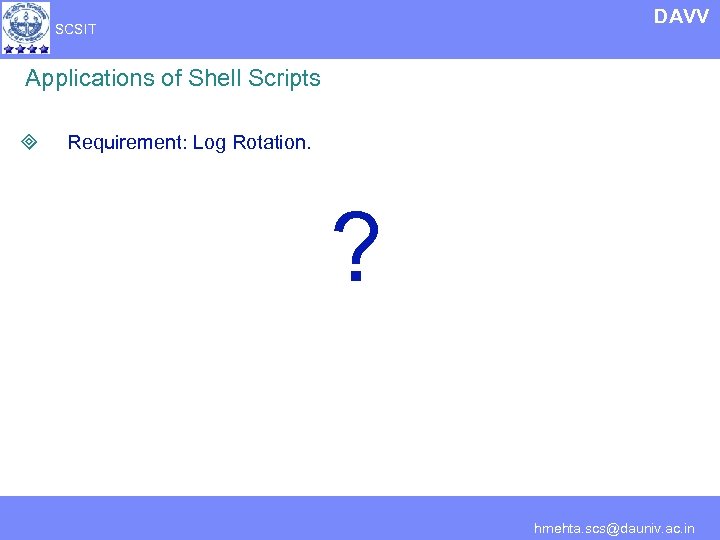 DAVV SCSIT Applications of Shell Scripts ³ Requirement: Log Rotation. ? hmehta. scs@dauniv. ac.