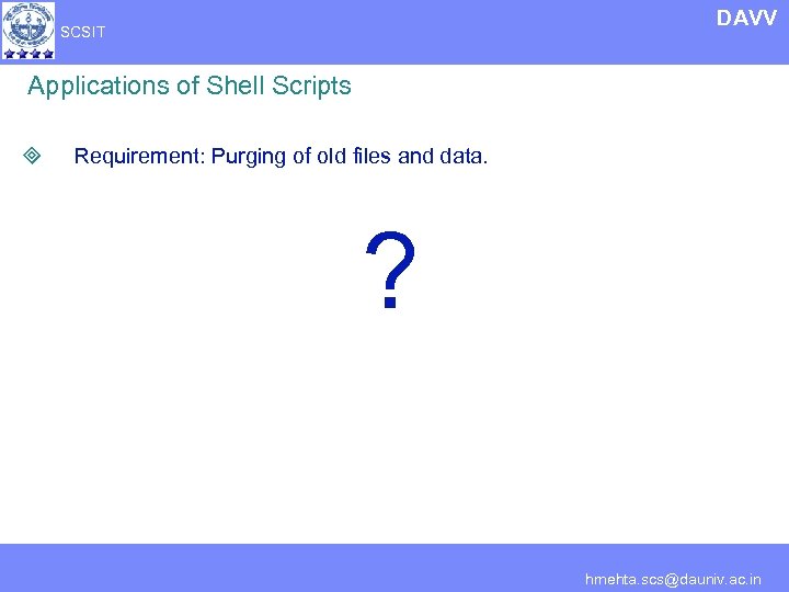 DAVV SCSIT Applications of Shell Scripts ³ Requirement: Purging of old files and data.