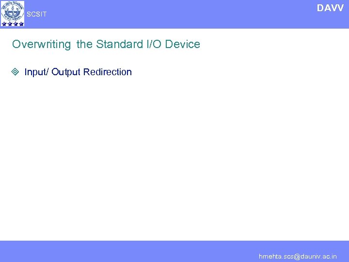 SCSIT DAVV Overwriting the Standard I/O Device ³ Input/ Output Redirection hmehta. scs@dauniv. ac.