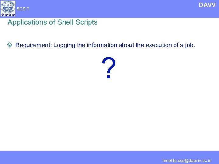 DAVV SCSIT Applications of Shell Scripts ³ Requirement: Logging the information about the execution