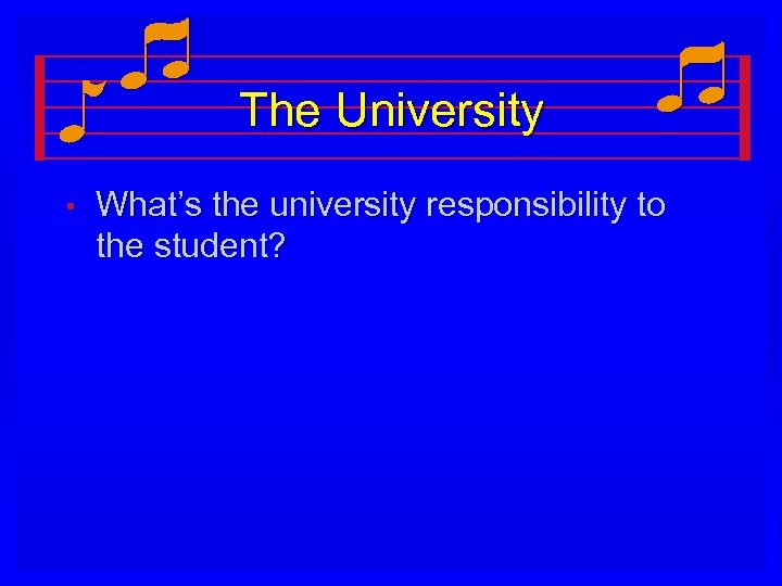 The University • What’s the university responsibility to the student? 