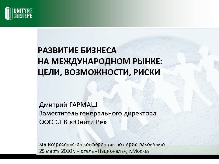 РАЗВИТИЕ БИЗНЕСА НА МЕЖДУНАРОДНОМ РЫНКЕ: ЦЕЛИ, ВОЗМОЖНОСТИ, РИСКИ Дмитрий ГАРМАШ Заместитель генерального директора ООО