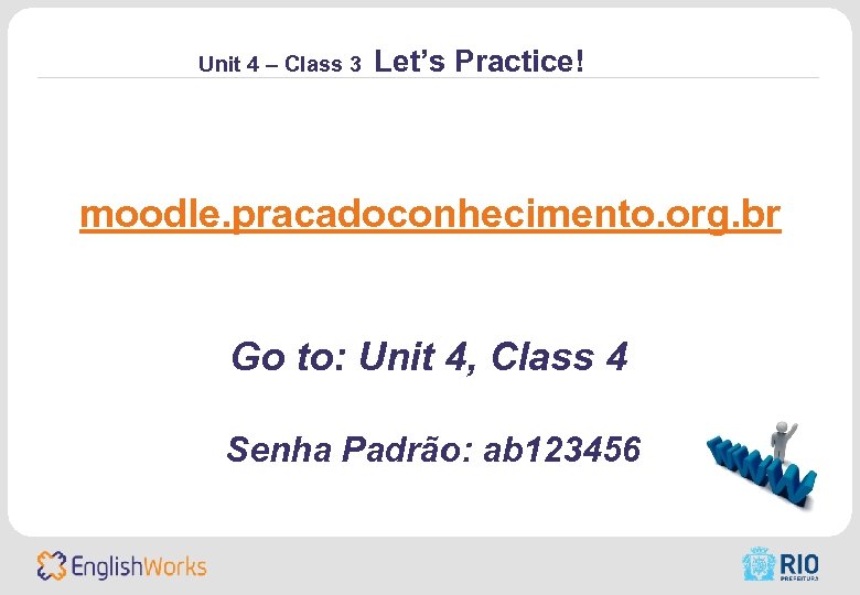 Unit 4 – Class 3 Let’s Practice! moodle. pracadoconhecimento. org. br Go to: Unit