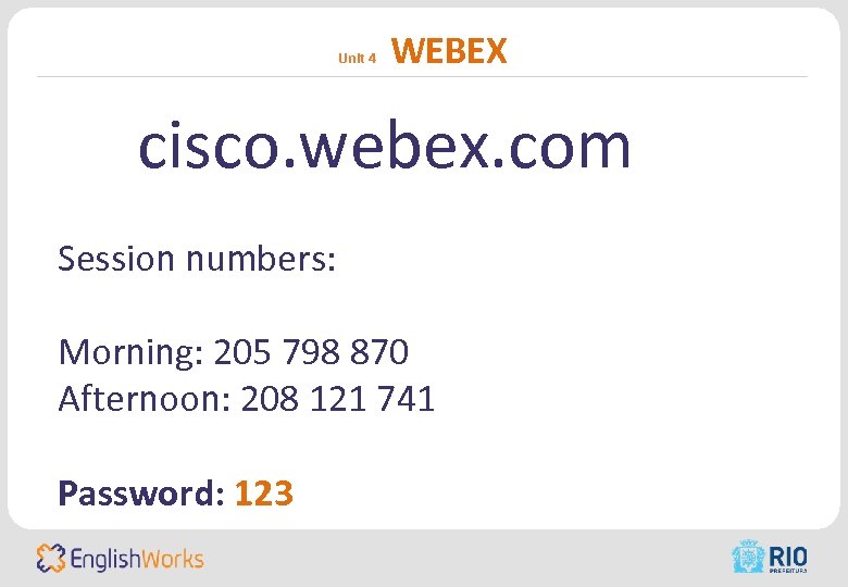 Unit 4 WEBEX cisco. webex. com Session numbers: Morning: 205 798 870 Afternoon: 208