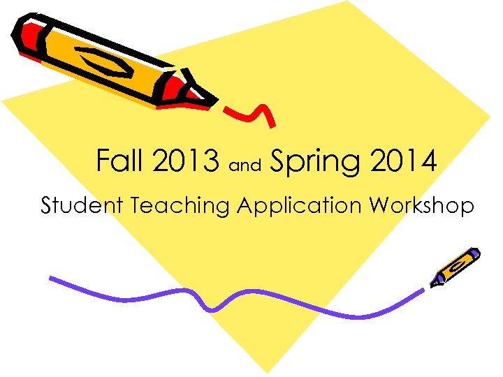 Fall 2013 and Spring 2014 Student Teaching Application Workshop 