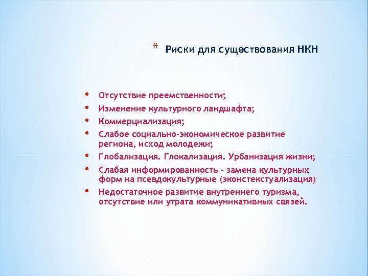 * • • Риски для существования НКН Отсутствие преемственности; Изменение культурного ландшафта; Коммерциализация; Слабое