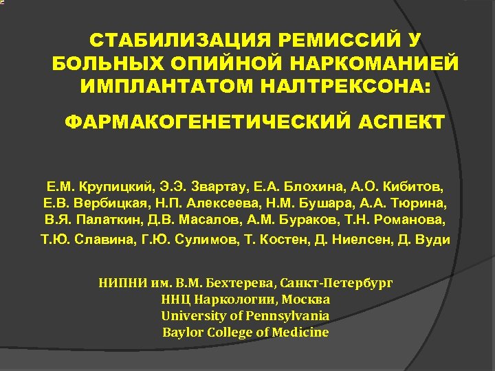 СТАБИЛИЗАЦИЯ РЕМИССИЙ У БОЛЬНЫХ ОПИЙНОЙ НАРКОМАНИЕЙ ИМПЛАНТАТОМ НАЛТРЕКСОНА: ФАРМАКОГЕНЕТИЧЕСКИЙ АСПЕКТ Е. М. Крупицкий, Э.