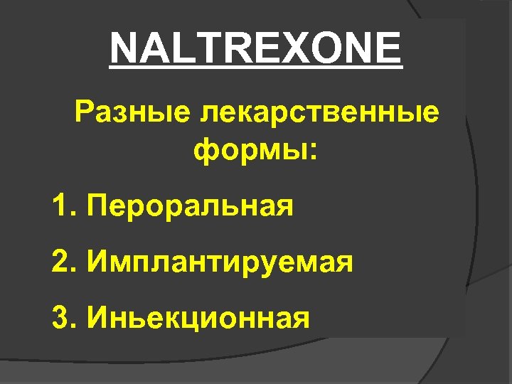 NALTREXONE Разные лекарственные формы: 1. Пероральная 2. Имплантируемая 3. Иньекционная 