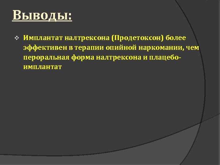 Выводы: v Имплантат налтрексона (Продетоксон) более эффективен в терапии опийной наркомании, чем пероральная форма