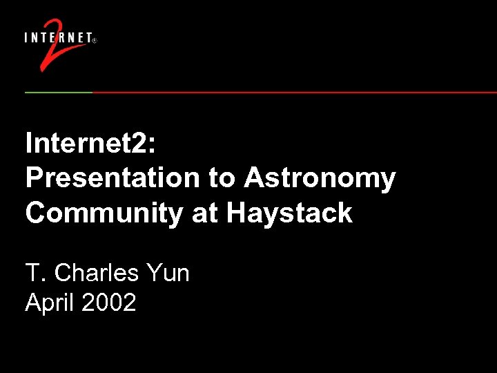 Internet 2: Presentation to Astronomy Community at Haystack T. Charles Yun April 2002 