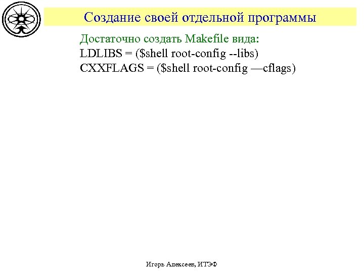 Создание своей отдельной программы Достаточно создать Makefile вида: LDLIBS = ($shell root-config --libs) CXXFLAGS