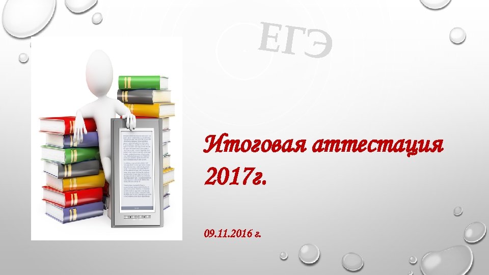 ЕГЭ Итоговая аттестация 2017 г. 09. 11. 2016 г. 