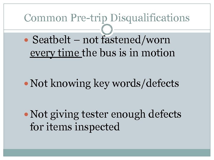Common Pre-trip Disqualifications Seatbelt – not fastened/worn every time the bus is in motion