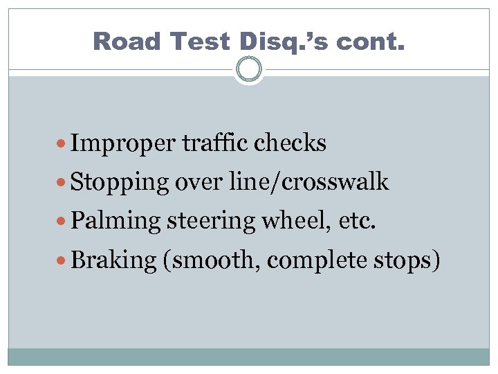 Road Test Disq. ’s cont. Improper traffic checks Stopping over line/crosswalk Palming steering wheel,