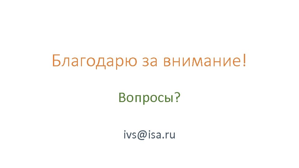 Благодарю за внимание! Вопросы? ivs@isa. ru 