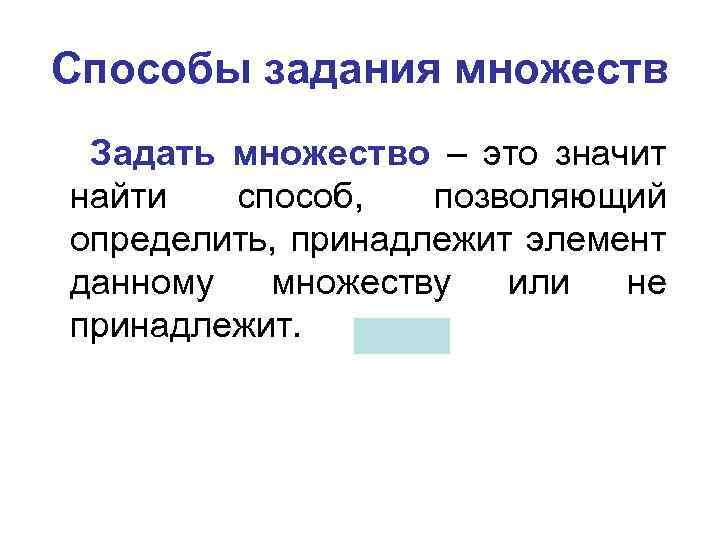 Способы задания множеств Задать множество – это значит найти способ, позволяющий определить, принадлежит элемент