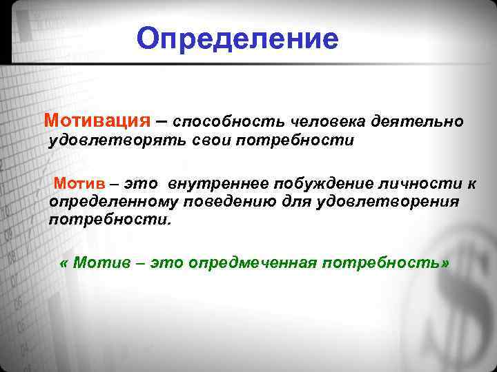 Определение Мотивация – способность человека деятельно удовлетворять свои потребности Мотив – это внутреннее побуждение