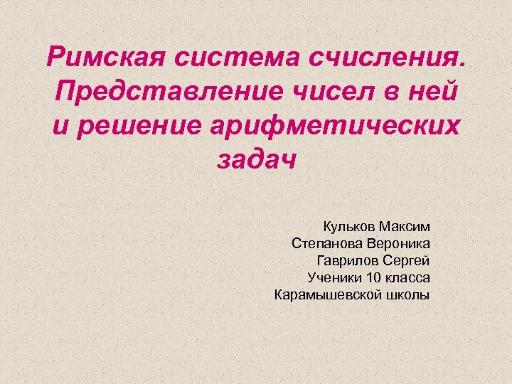 Римская система счисления. Представление чисел в ней и решение арифметических задач Кульков Максим Степанова