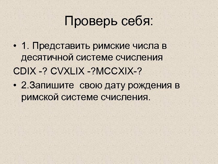 Проверь себя: • 1. Представить римские числа в десятичной системе счисления CDIX ? CVXLIX