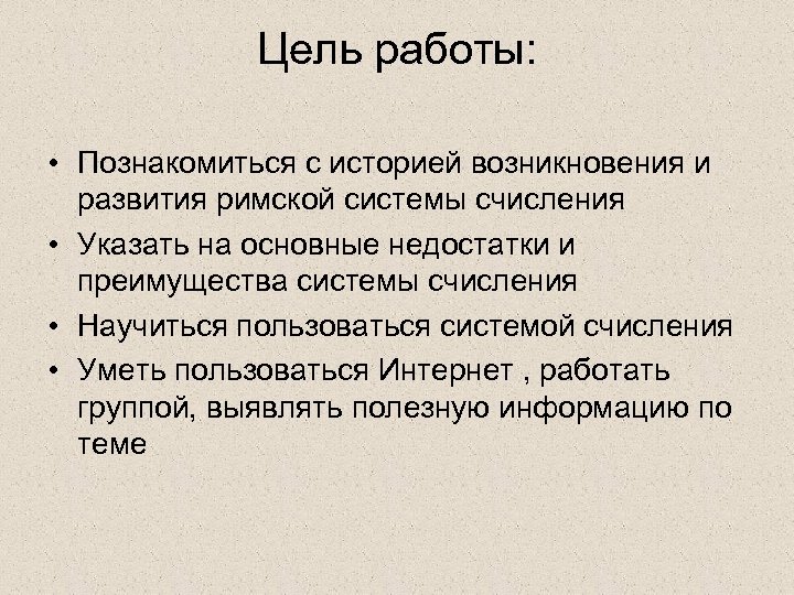 Цель работы: • Познакомиться с историей возникновения и развития римской системы счисления • Указать