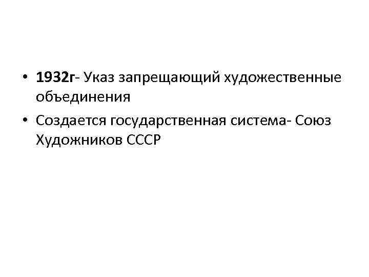  • 1932 г- Указ запрещающий художественные объединения • Создается государственная система- Союз Художников