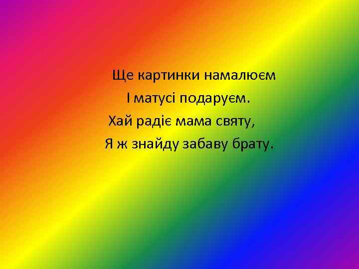 Ще картинки намалюєм І матусі подаруєм. Хай радіє мама святу, Я ж знайду забаву