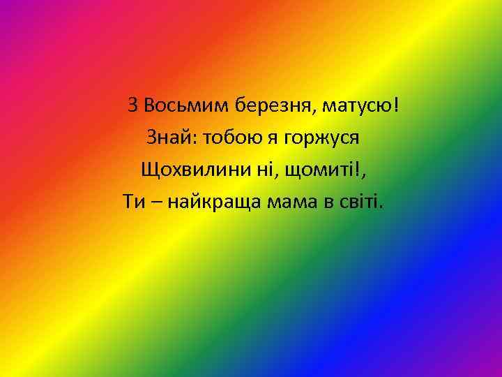 З Восьмим березня, матусю! Знай: тобою я горжуся Щохвилини ні, щомиті!, Ти – найкраща