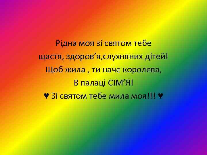 Рідна моя зі святом тебе щастя, здоров’я, слухняних дітей! Щоб жила , ти наче