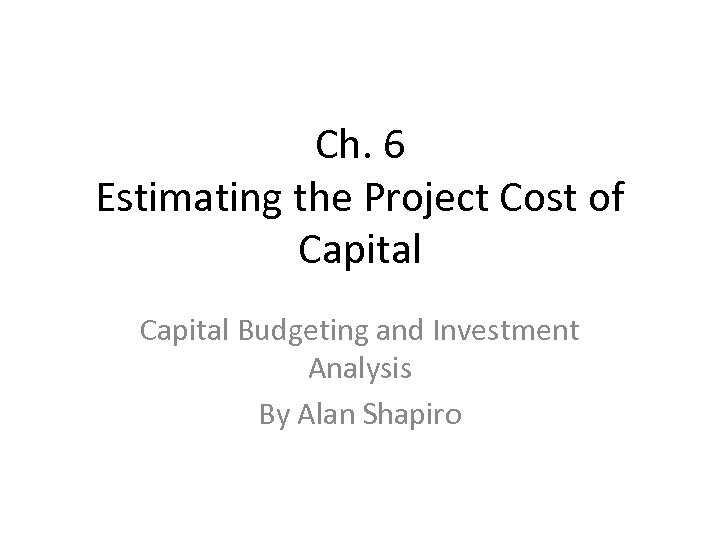 Ch. 6 Estimating the Project Cost of Capital Budgeting and Investment Analysis By Alan