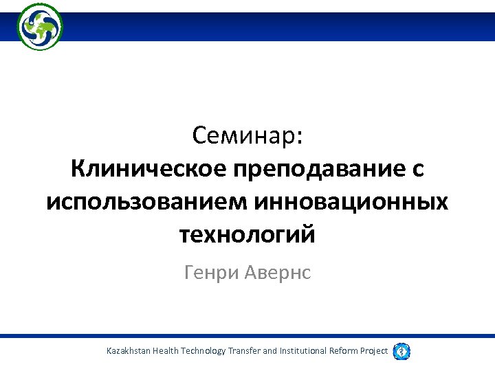 Семинар: Клиническое преподавание с использованием инновационных технологий Генри Авернс Kazakhstan Health Technology Transfer and