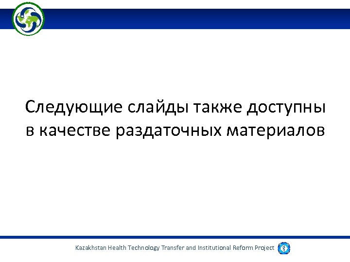 Следующие слайды также доступны в качестве раздаточных материалов Kazakhstan Health Technology Transfer and Institutional