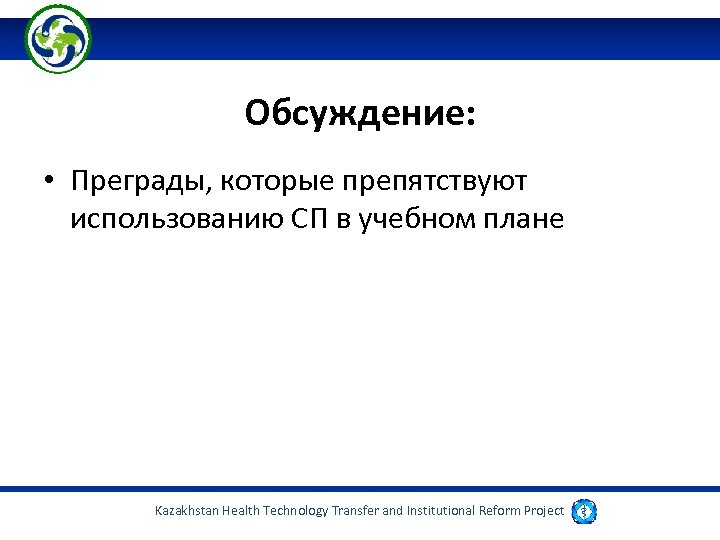 Обсуждение: • Преграды, которые препятствуют использованию СП в учебном плане Kazakhstan Health Technology Transfer