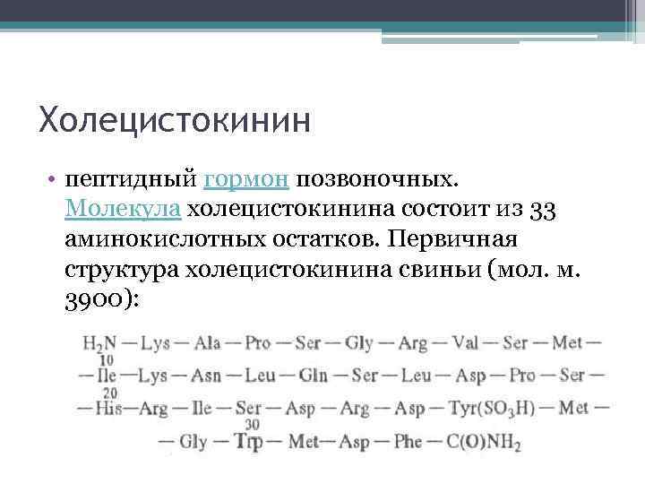 Холецистокинин • пептидный гормон позвоночных. Молекула холецистокинина состоит из 33 аминокислотных остатков. Первичная структура