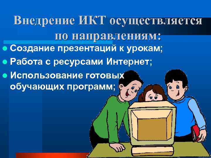Внедрение ИКТ осуществляется по направлениям: l Создание презентаций к урокам; l Работа с ресурсами
